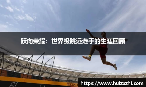 跃向荣耀：世界级跳远选手的生涯回顾