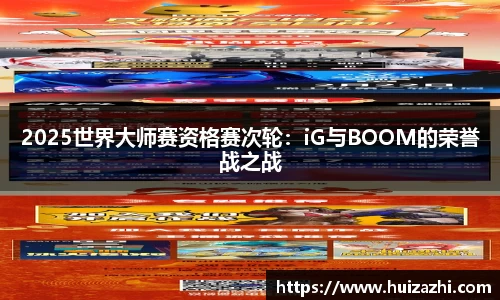 2025世界大师赛资格赛次轮：iG与BOOM的荣誉战之战